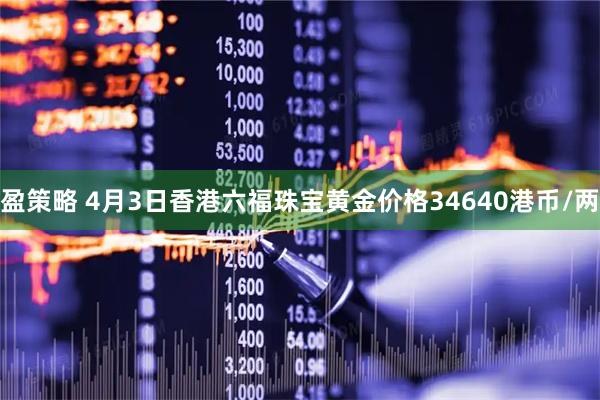 盈策略 4月3日香港六福珠宝黄金价格34640港币/两