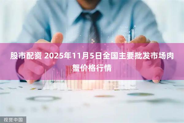 股市配资 2025年11月5日全国主要批发市场肉蟹价格行情