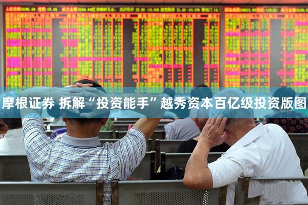 摩根证券 拆解“投资能手”越秀资本百亿级投资版图